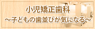 小児矯正歯科～子どもの歯並びが気になる～