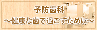 予防歯科～健康な歯で過ごすために～